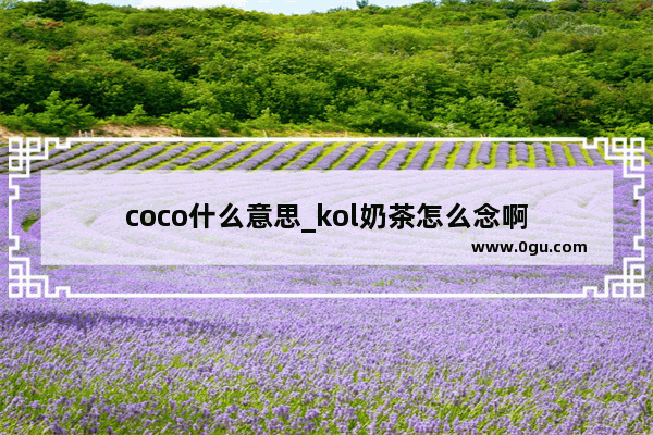 coco什么意思_kol奶茶怎么念啊