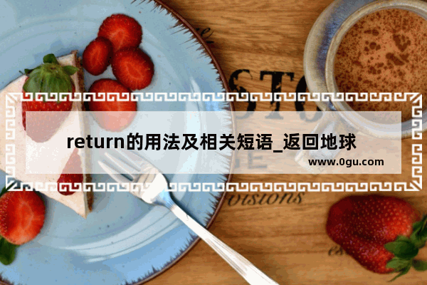 return的用法及相关短语_返回地球 用英语怎么读