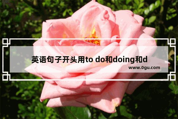 英语句子开头用to do和doing和do的区别是什么 一什么就句型英语语法