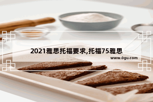 2021雅思托福要求,托福75雅思