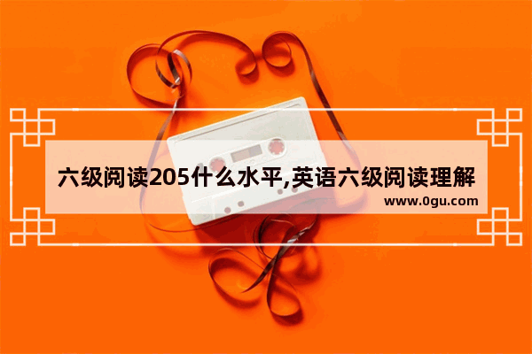 六级阅读205什么水平,英语六级阅读理解书