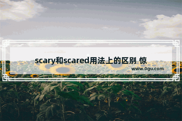 scary和scared用法上的区别 惊吓英语怎么说