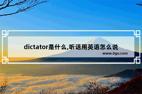 dictator是什么,听话用英语怎么说