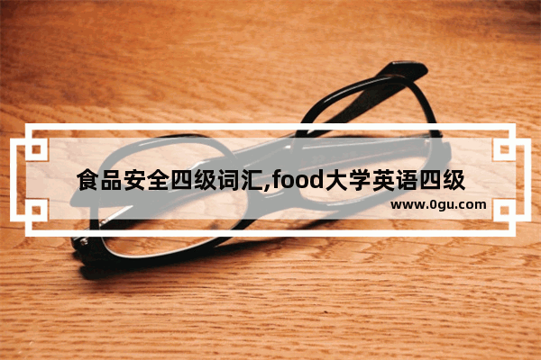 食品安全四级词汇,food大学英语四级