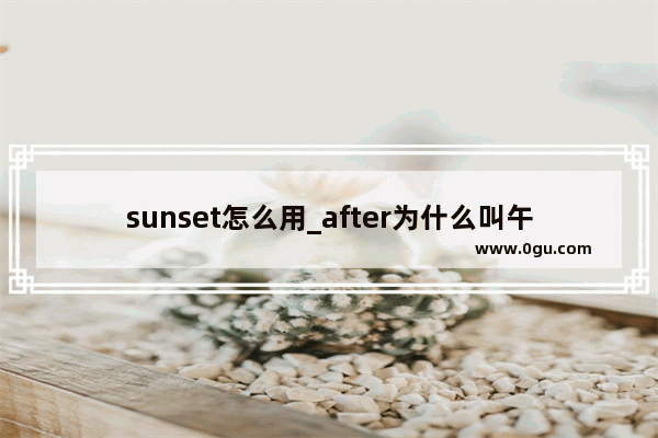 sunset怎么用_after为什么叫午后