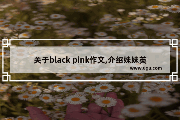 关于black pink作文,介绍妹妹英语作文