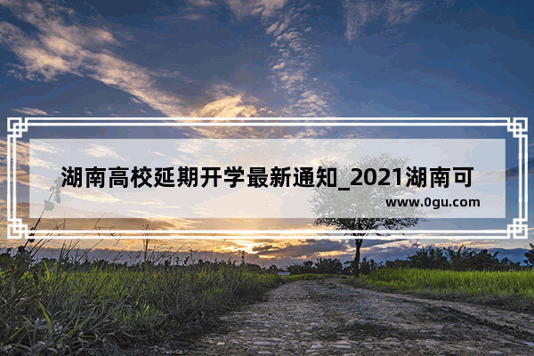 湖南高校延期开学最新通知_2021湖南可能再次延迟开学吗