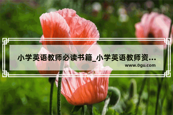 小学英语教师必读书籍_小学英语教师资格证有哪些要求