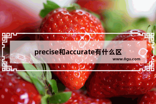 precise和accurate有什么区别,误差英语怎么说