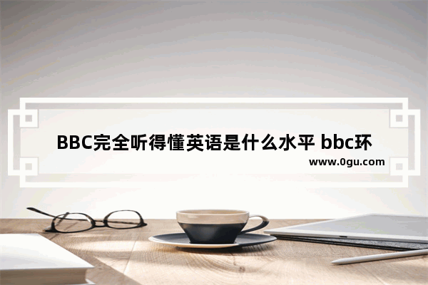 BBC完全听得懂英语是什么水平 bbc环球英语听力