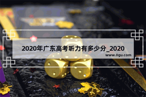 2020年广东高考听力有多少分_2020广东英语高考听说的满分率