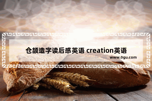 仓颉造字读后感英语 creation英语作文