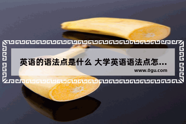 英语的语法点是什么 大学英语语法点怎么写