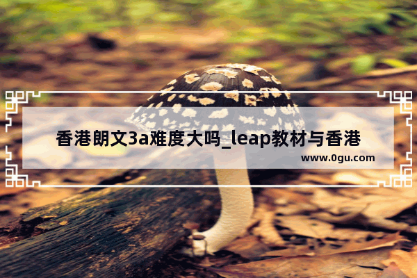 香港朗文3a难度大吗_leap教材与香港朗文的区别