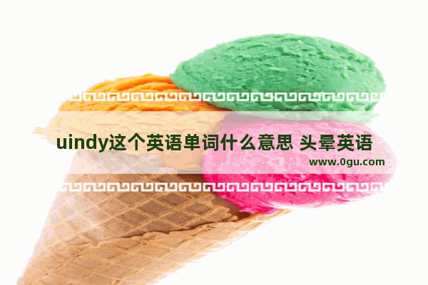 uindy这个英语单词什么意思 头晕英语怎么说