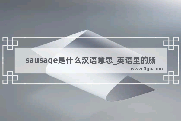 sausage是什么汉语意思_英语里的肠intestine和bowel的区别