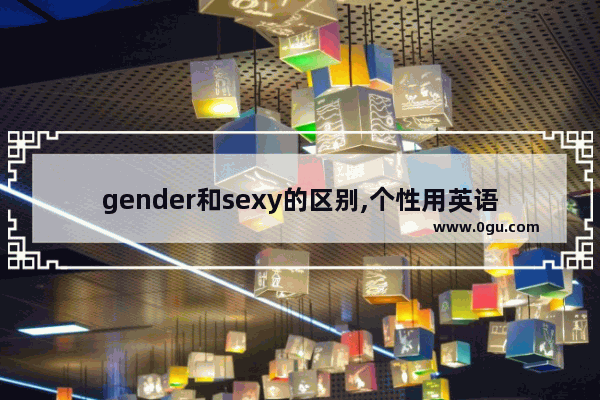 gender和sexy的区别,个性用英语怎么说