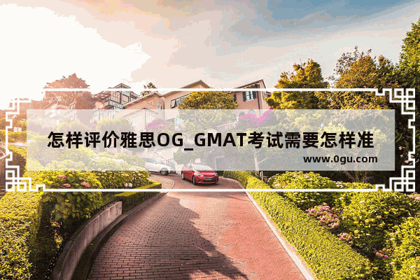 怎样评价雅思OG_GMAT考试需要怎样准备啊