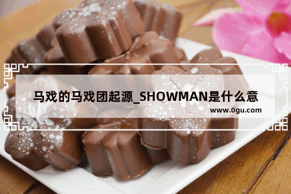 马戏的马戏团起源_SHOWMAN是什么意思