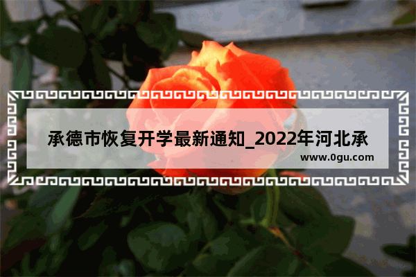 承德市恢复开学最新通知_2022年河北承德小学秋季开学时间