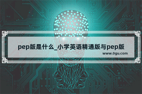 pep版是什么_小学英语精通版与pep版区别