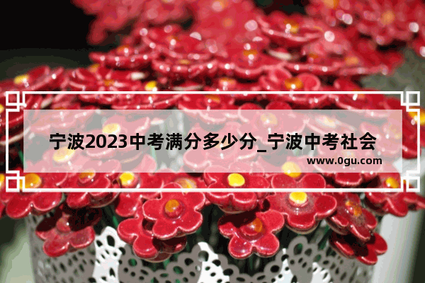 宁波2023中考满分多少分_宁波中考社会满分多少