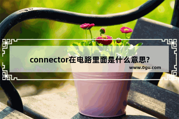 connector在电路里面是什么意思?接头?连接器_wps英文连字符如何添加