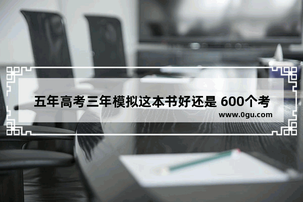 五年高考三年模拟这本书好还是 600个考点700分好 数学的,英语六级700分左右题型