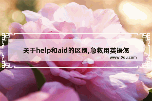 关于help和aid的区别,急救用英语怎么说