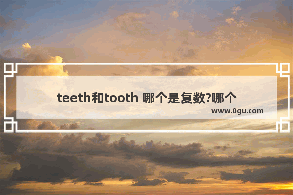 teeth和tooth 哪个是复数?哪个是单数,牙齿 英语