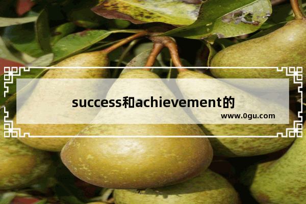 success和achievement的区别 了不起的英语怎么说