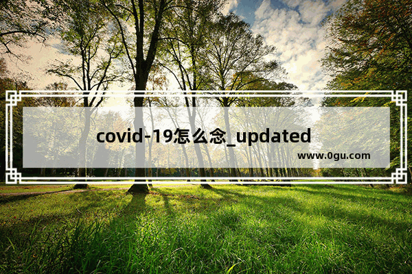 covid-19怎么念_updated nov 2019啥意思