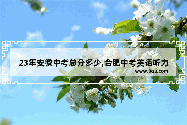 23年安徽中考总分多少,合肥中考英语听力考试