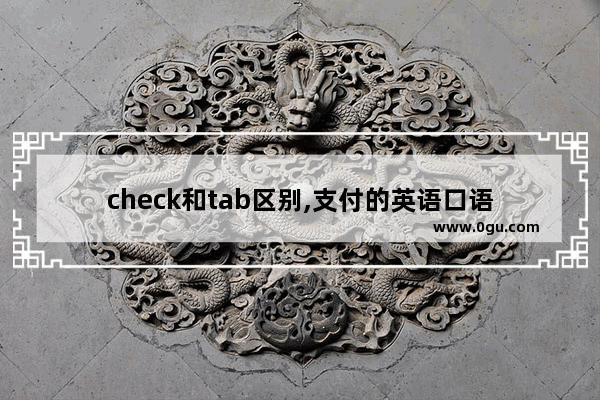 check和tab区别,支付的英语口语