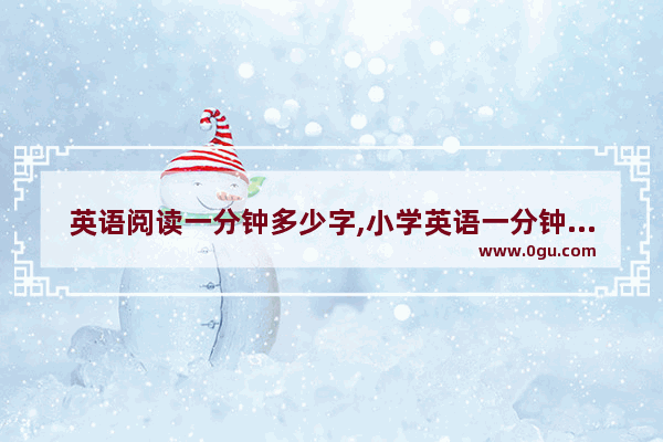 英语阅读一分钟多少字,小学英语一分钟朗诵