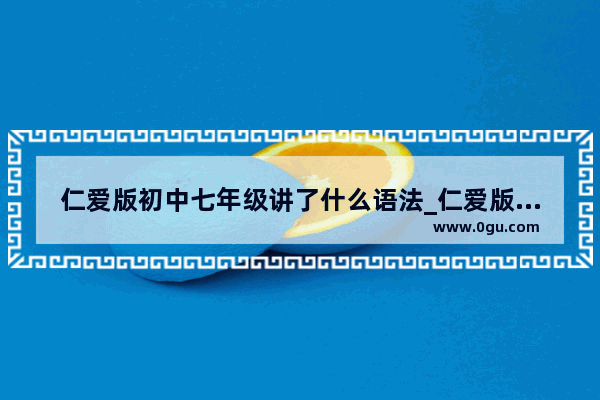 仁爱版初中七年级讲了什么语法_仁爱版英语八年级下册知识点提分技巧