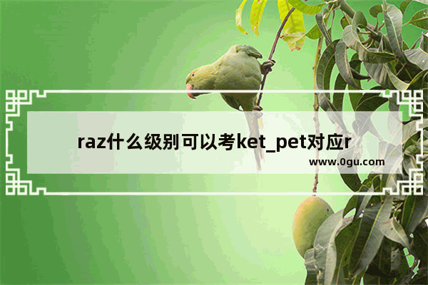 raz什么级别可以考ket_pet对应raz哪个级别