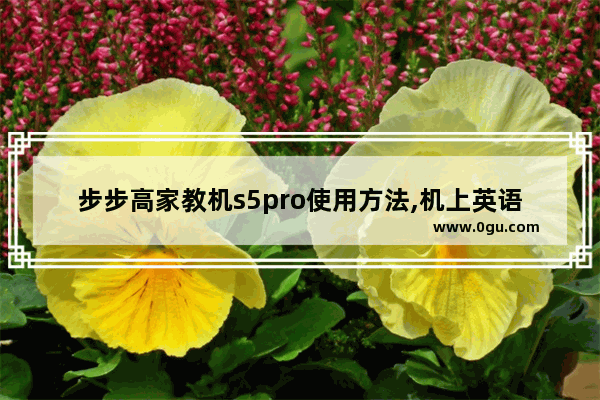 步步高家教机s5pro使用方法,机上英语