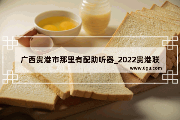 广西贵港市那里有配助听器_2022贵港联考英语听力