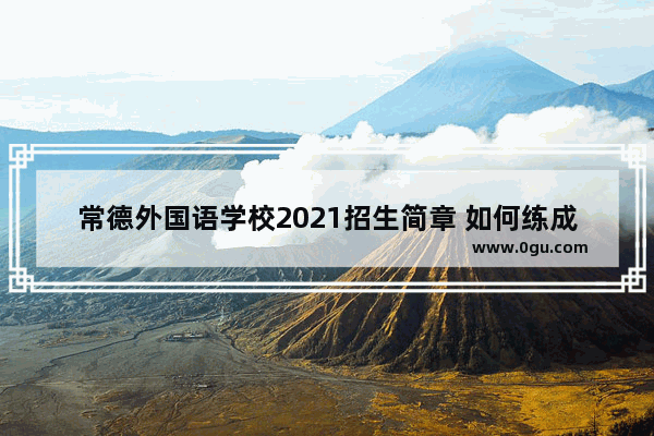 常德外国语学校2021招生简章 如何练成伯明翰英语口语