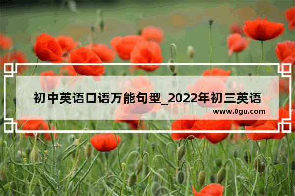 初中英语口语万能句型_2022年初三英语口语考试时间