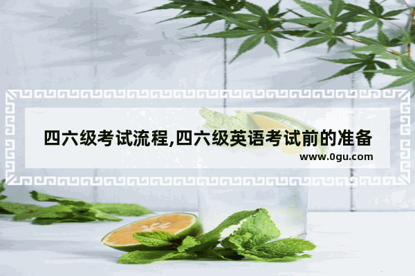 四六级考试流程,四六级英语考试前的准备