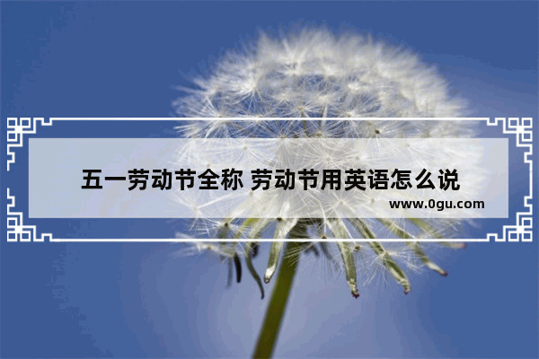 五一劳动节全称 劳动节用英语怎么说