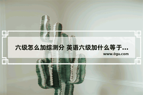 六级怎么加综测分 英语六级加什么等于四级