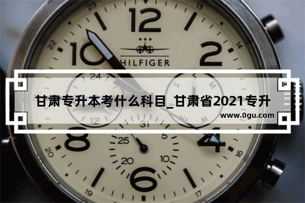 甘肃专升本考什么科目_甘肃省2021专升本科目总分