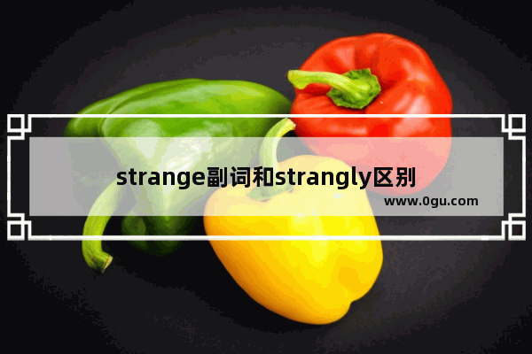 strange副词和strangly区别_what a amazing day 还是 what an amazing day