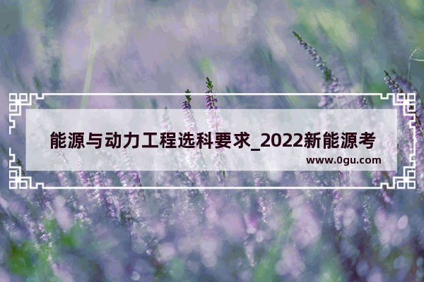 能源与动力工程选科要求_2022新能源考研科目有哪些