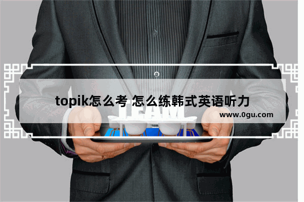 topik怎么考 怎么练韩式英语听力