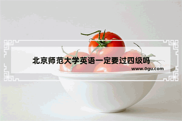 北京师范大学英语一定要过四级吗