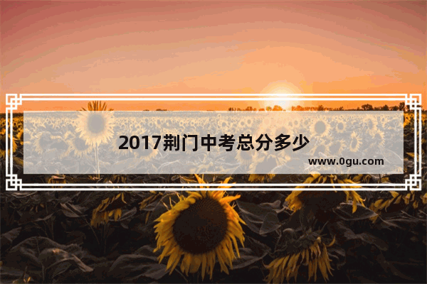 2017荆门中考总分多少